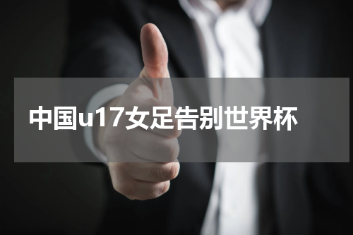 中国u17女足告别世界杯