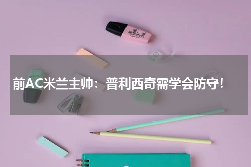 前AC米兰主帅：普利西奇需学会防守！