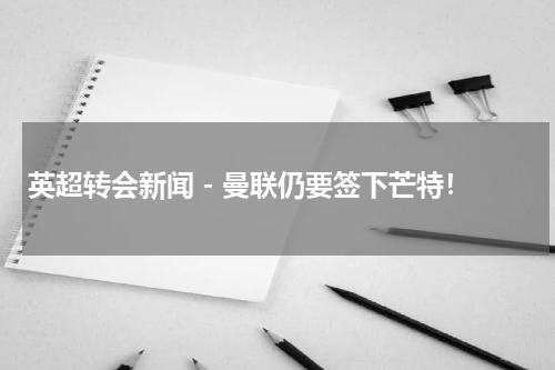 英超转会新闻 - 曼联仍要签下芒特！