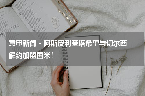 意甲新闻 - 阿斯皮利奎塔希望与切尔西解约加盟国米！