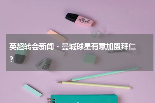 英超转会新闻 - 曼城球星有意加盟拜仁？