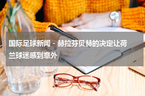 国际足球新闻 - 赫拉芬贝赫的决定让荷兰球迷感到意外