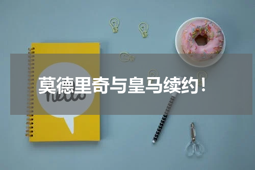莫德里奇与皇马续约！
