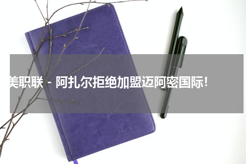 美职联 - 阿扎尔拒绝加盟迈阿密国际！