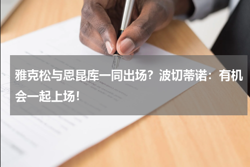 雅克松与恩昆库一同出场？波切蒂诺：有机会一起上场！