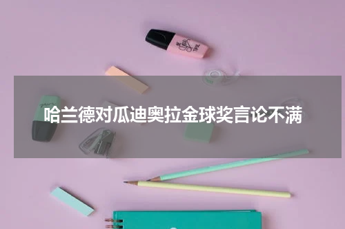 哈兰德对瓜迪奥拉金球奖言论不满
