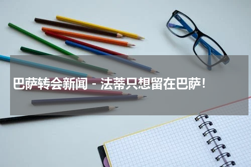 巴萨转会新闻 - 法蒂只想留在巴萨！