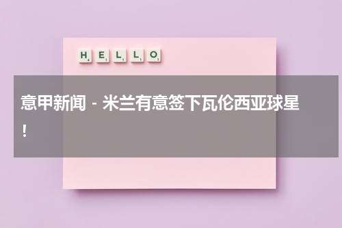 意甲新闻 - 米兰有意签下瓦伦西亚球星！