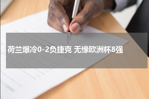 荷兰爆冷0-2负捷克 无缘欧洲杯8强