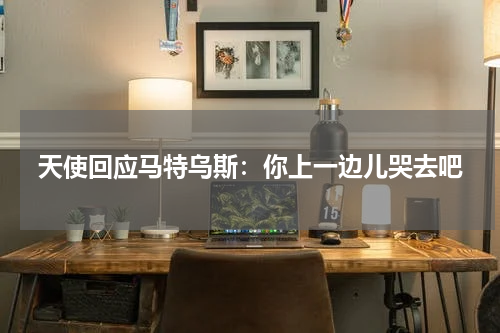 天使回应马特乌斯：你上一边儿哭去吧