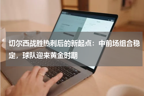切尔西战胜热刺后的新起点：中前场组合稳定，球队迎来黄金时期