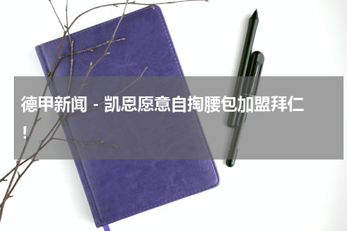 德甲新闻 - 凯恩愿意自掏腰包加盟拜仁！