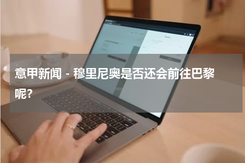 意甲新闻 - 穆里尼奥是否还会前往巴黎呢？