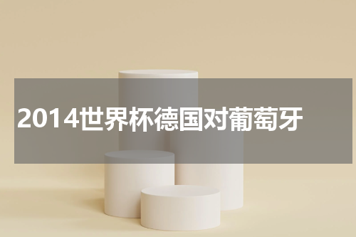 2014世界杯德国对葡萄牙