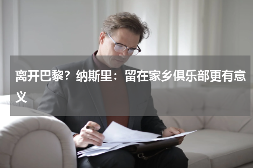 离开巴黎？纳斯里：留在家乡俱乐部更有意义