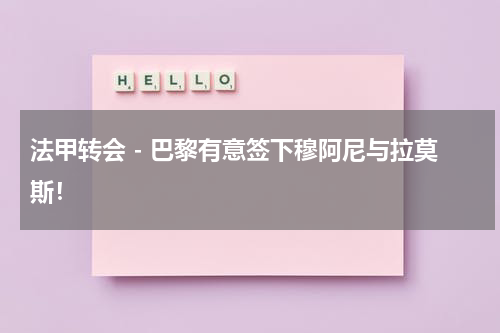 法甲转会 - 巴黎有意签下穆阿尼与拉莫斯！