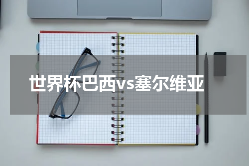 世界杯巴西vs塞尔维亚