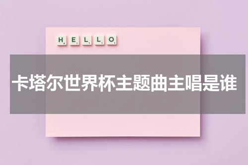 卡塔尔世界杯主题曲主唱是谁