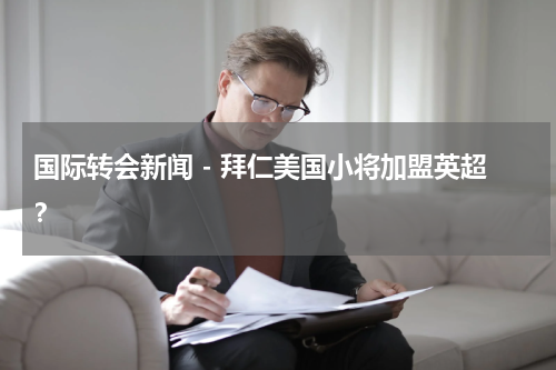 国际转会新闻 - 拜仁美国小将加盟英超？