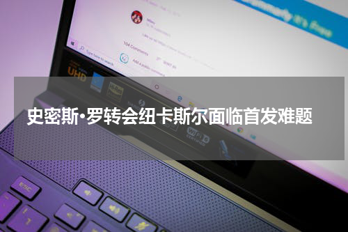 史密斯·罗转会纽卡斯尔面临首发难题