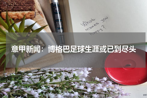 意甲新闻：博格巴足球生涯或已到尽头