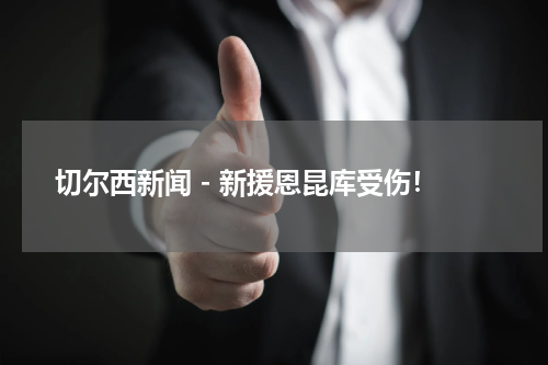 切尔西新闻 - 新援恩昆库受伤！