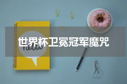 世界杯卫冕冠军魔咒