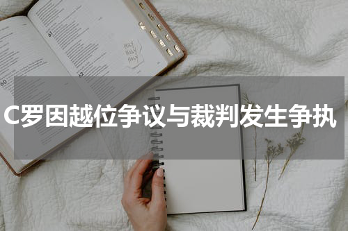 C罗因越位争议与裁判发生争执