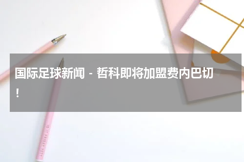 国际足球新闻 - 哲科即将加盟费内巴切！