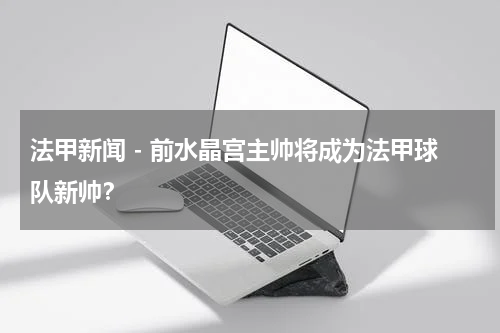 法甲新闻 - 前水晶宫主帅将成为法甲球队新帅？