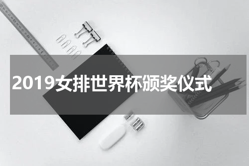 2019女排世界杯颁奖仪式