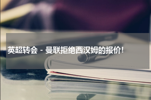 英超转会 - 曼联拒绝西汉姆的报价！