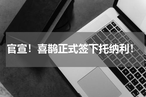 官宣！喜鹊正式签下托纳利！