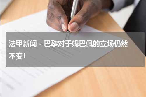 法甲新闻 - 巴黎对于姆巴佩的立场仍然不变！