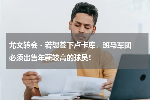尤文转会 - 若想签下卢卡库，斑马军团必须出售年薪较高的球员！