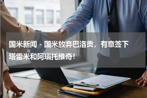 国米新闻 - 国米放弃巴洛贡，有意签下塔雷米和阿瑙托维奇！