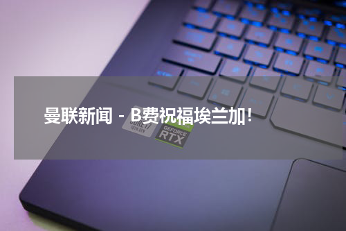 曼联新闻 - B费祝福埃兰加！