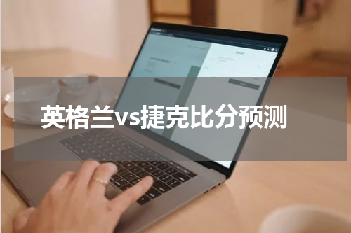 英格兰vs捷克比分预测