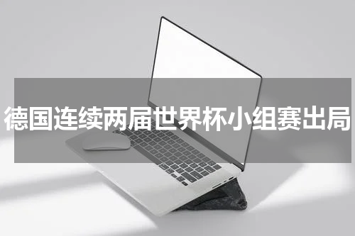 德国连续两届世界杯小组赛出局