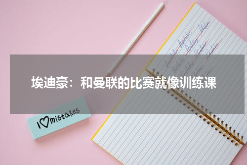 埃迪豪：和曼联的比赛就像训练课