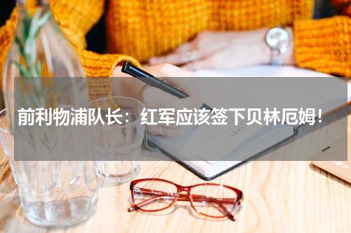 前利物浦队长：红军应该签下贝林厄姆！