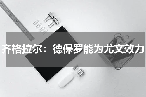 齐格拉尔：德保罗能为尤文效力