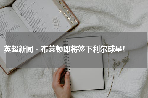 英超新闻 - 布莱顿即将签下利尔球星！