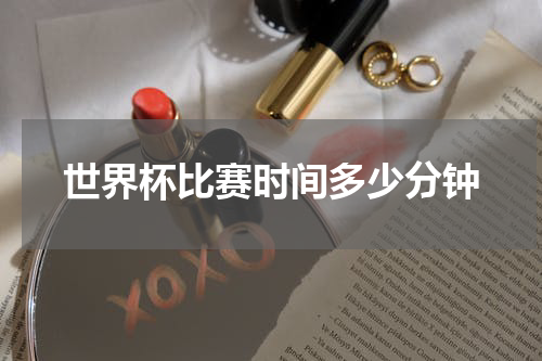 世界杯比赛时间多少分钟