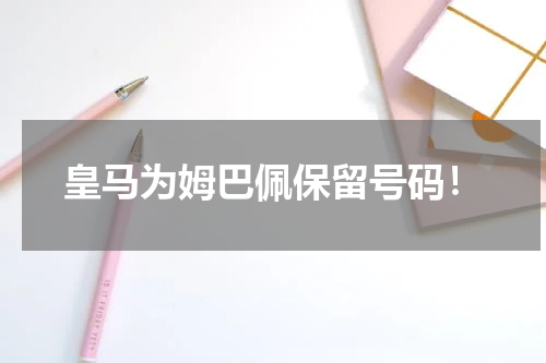 皇马为姆巴佩保留号码！