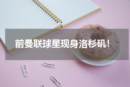 前曼联球星现身洛杉矶！