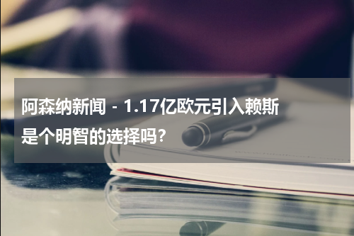 阿森纳新闻 - 1.17亿欧元引入赖斯是个明智的选择吗？
