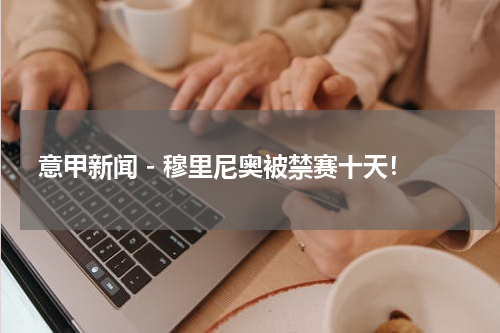 意甲新闻 - 穆里尼奥被禁赛十天！