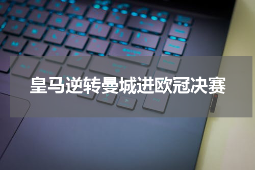 皇马逆转曼城进欧冠决赛