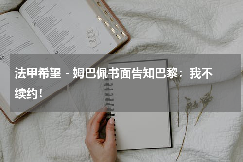 法甲希望 - 姆巴佩书面告知巴黎：我不续约！